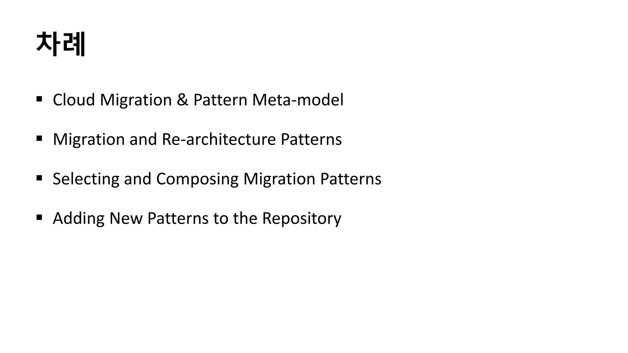 차례
 Cloud Migration & Pattern Meta-model
 Migration and Re-architecture Patterns
 Selecting and Composing Migration Patterns
 Adding New Patterns to the Repository
 