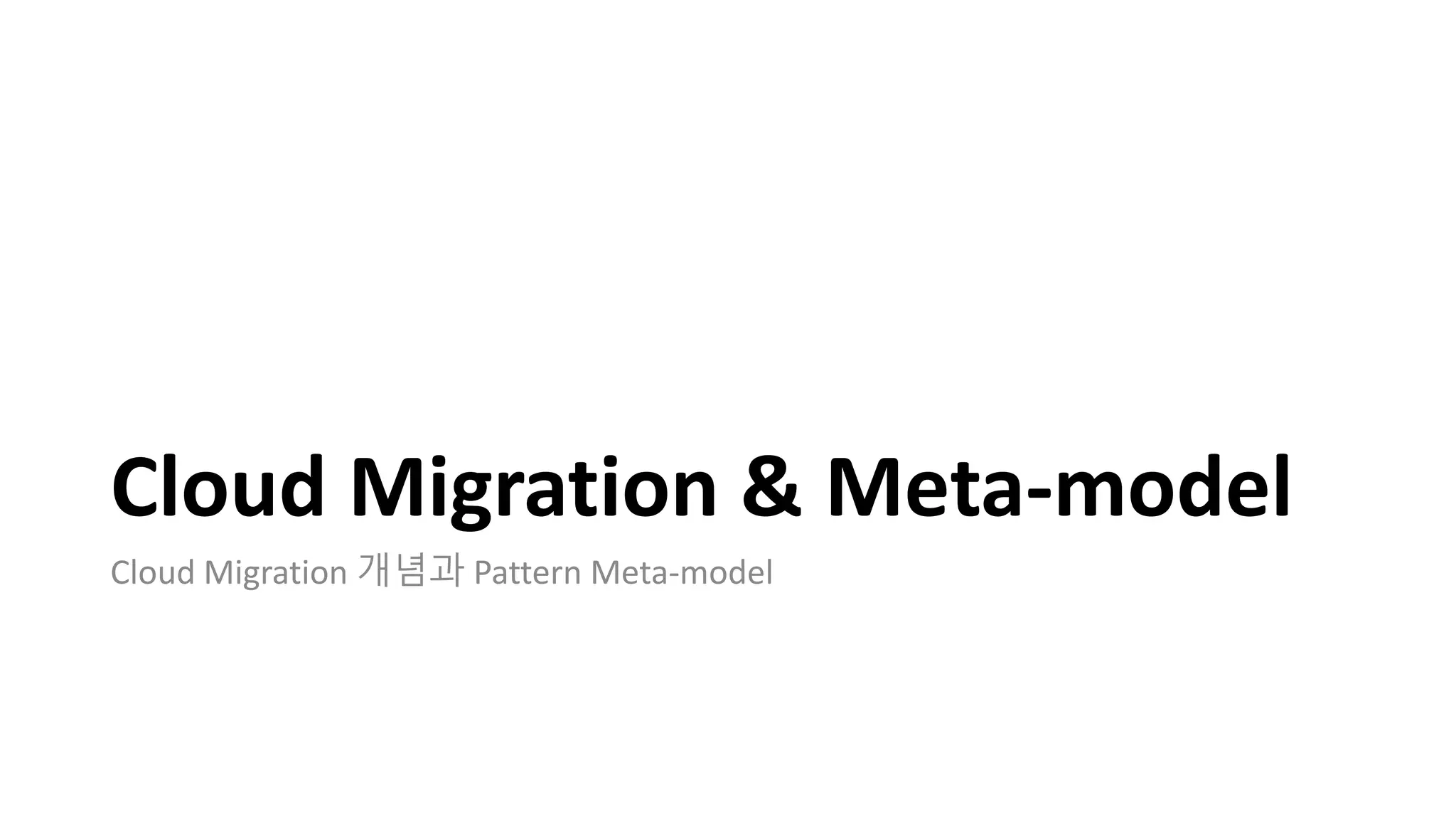 Cloud Migration & Meta-model
Cloud Migration 개념과 Pattern Meta-model
 