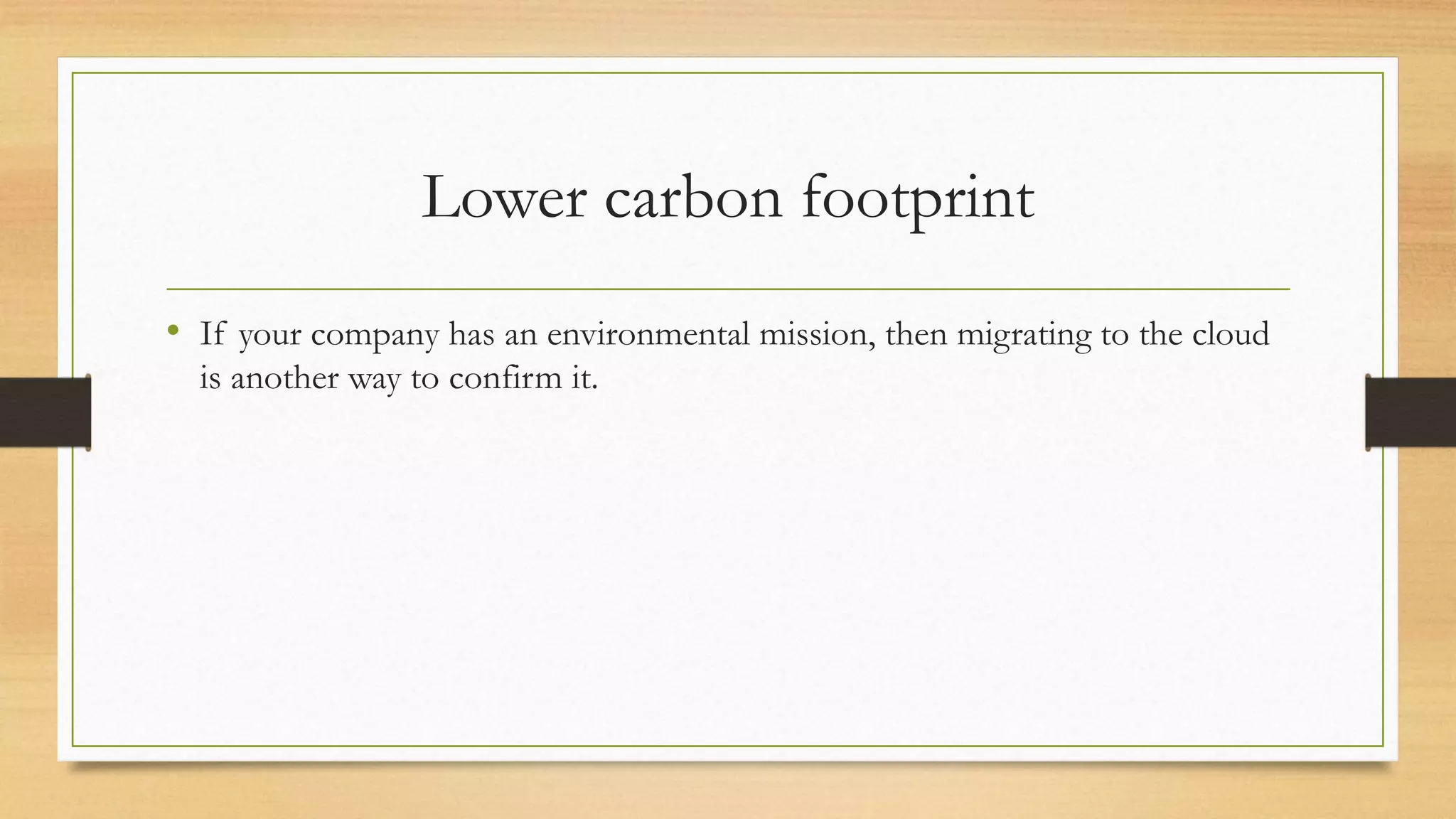 Lower carbon footprint
• If your company has an environmental mission, then migrating to the cloud
is another way to confirm it.
 