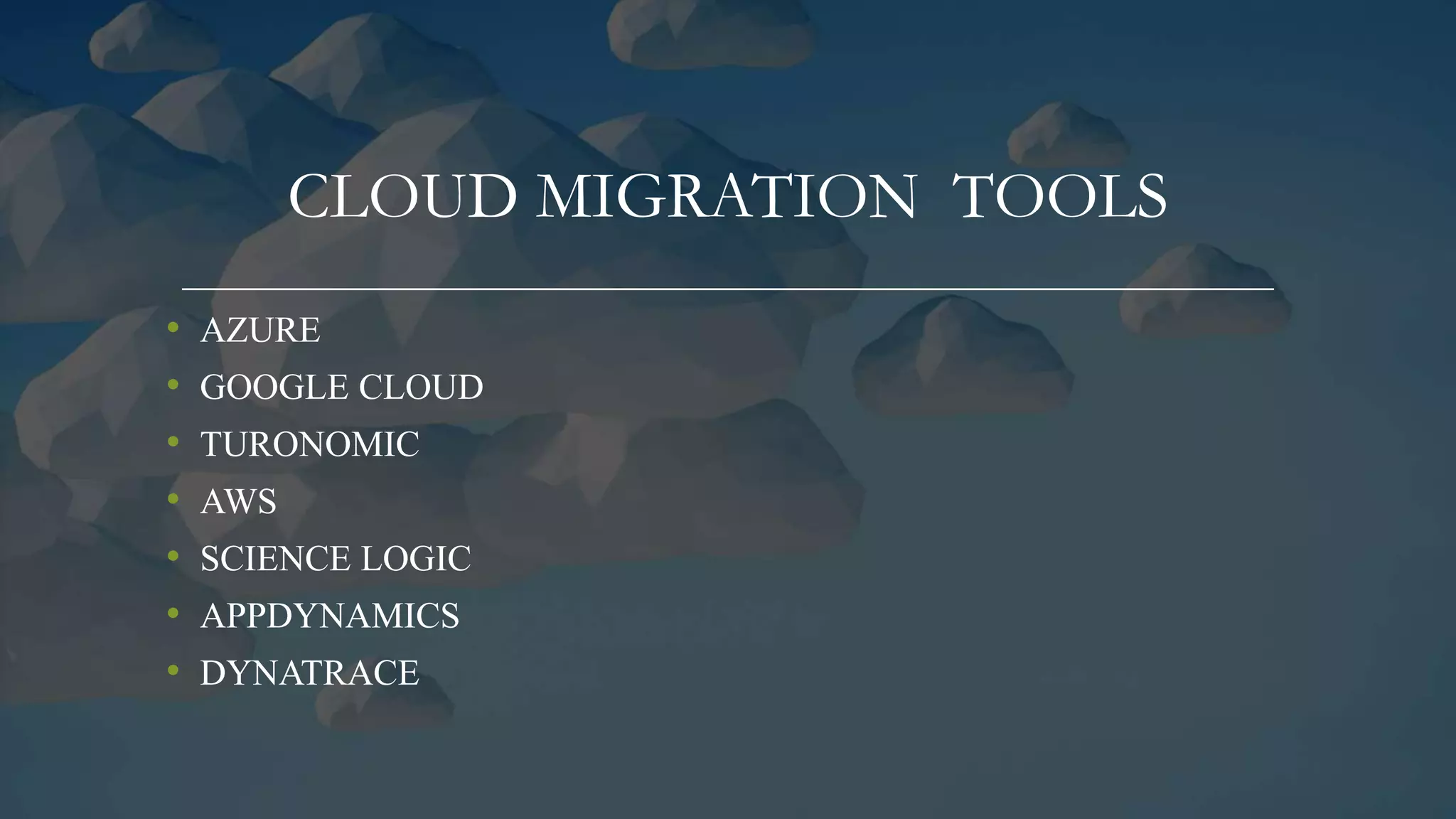 CLOUD MIGRATION TOOLS
• AZURE
• GOOGLE CLOUD
• TURONOMIC
• AWS
• SCIENCE LOGIC
• APPDYNAMICS
• DYNATRACE
 