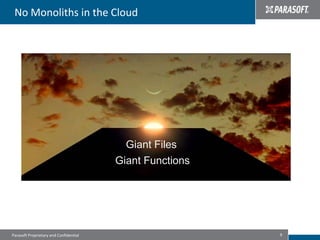 No Monoliths in the Cloud




                                          Giant Files
                                        Giant Functions




Parasoft Proprietary and Confidential                     9
 