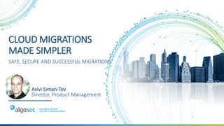 CLOUD MIGRATIONS
MADE SIMPLER
SAFE, SECURE AND SUCCESSFUL MIGRATIONS
Avivi Siman-Tov
Director, Product Management
 