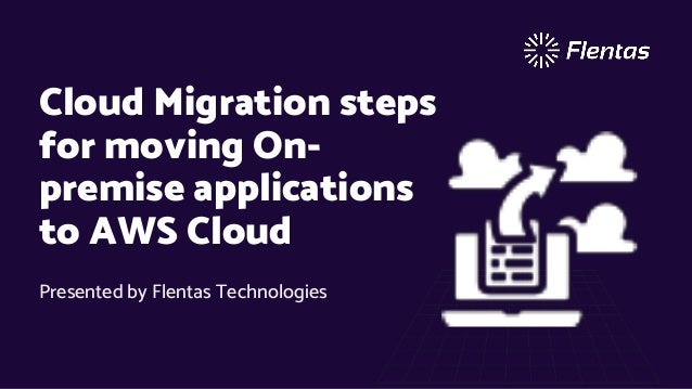 Presented by Flentas Technologies
Cloud Migration steps
for moving On-
premise applications
to AWS Cloud
 