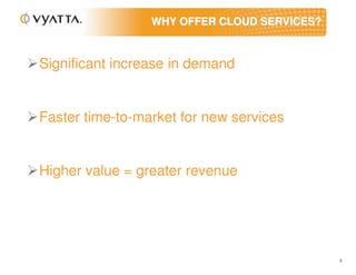 WHY OFFER CLOUD SERVICES?



Significant increase in demand


Faster time-to-market for new services


Higher value = greater revenue




                                             3
 