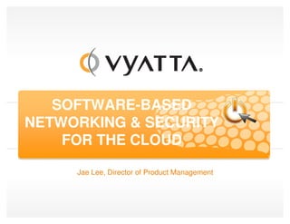 SOFTWARE-BASED
NETWORKING & SECURITY
    FOR THE CLOUD

     Jae Lee, Director of Product Management
 