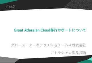 ©2020 Graat Inc.
Graat Atlassian Cloud移行サポートについて
グロース・アーキテクチャ＆チームス株式会社
アトラシアン製品担当
 
