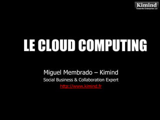 LE CLOUD COMPUTING
            Kimind Consulting


  Miguel Membrado – Kimind
  Social Business & Collaboration Expert
           http://www.kimind.fr
 