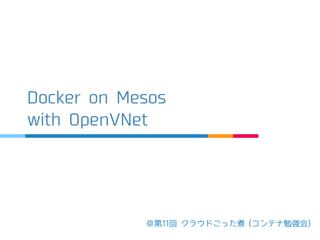 ＠第 11 回 クラウドごった煮 ( コンテナ勉強会 )
Docker on Mesos
with OpenVNet
 