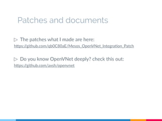 Patches and documents
▷ The patches what I made are here:
https://github.com/qb0C80aE/Mesos_OpenVNet_Integration_Patch
▷ Do you know OpenVNet deeply? check this out:
https://github.com/axsh/openvnet
 
