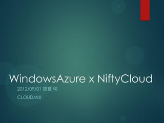 WindowsAzure x NiftyCloud
 2012/09/01 初音 玲
 CLOUDMIX
 
