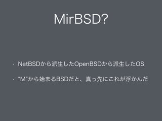MirBSD?
• NetBSDから派生したOpenBSDから派生したOS
• M から始まるBSDだと、真っ先にこれが浮かんだ
 