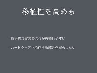 移植性を高める
• 原始的な実装のほうが移植しやすい
• ハードウェアへ依存する部分を減らしたい
 