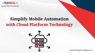 www.testrigtechnologies.com
Quality With Excellence
Simplify Mobile Automation
with Cloud Platform Technology
 