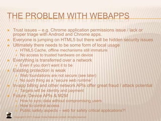 THE PROBLEM WITH WEBAPPS
   Trust issues – e.g. Chrome application permissions issue / lack or
    proper triage with And...