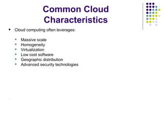 Common Cloud
Characteristics


Cloud computing often leverages:







.

Massive scale
Homogeneity
Virtualization
Low cost software
Geographic distribution
Advanced security technologies

 