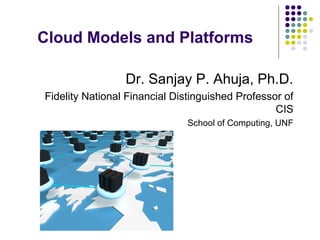 Cloud Models and Platforms
Dr. Sanjay P. Ahuja, Ph.D.
Fidelity National Financial Distinguished Professor of
CIS
School of Computing, UNF

 