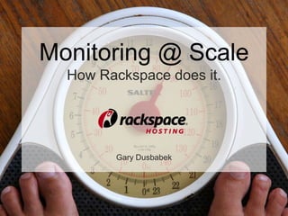 Monitoring @ Scale
  How Rackspace does it.




         Gary Dusbabek
 