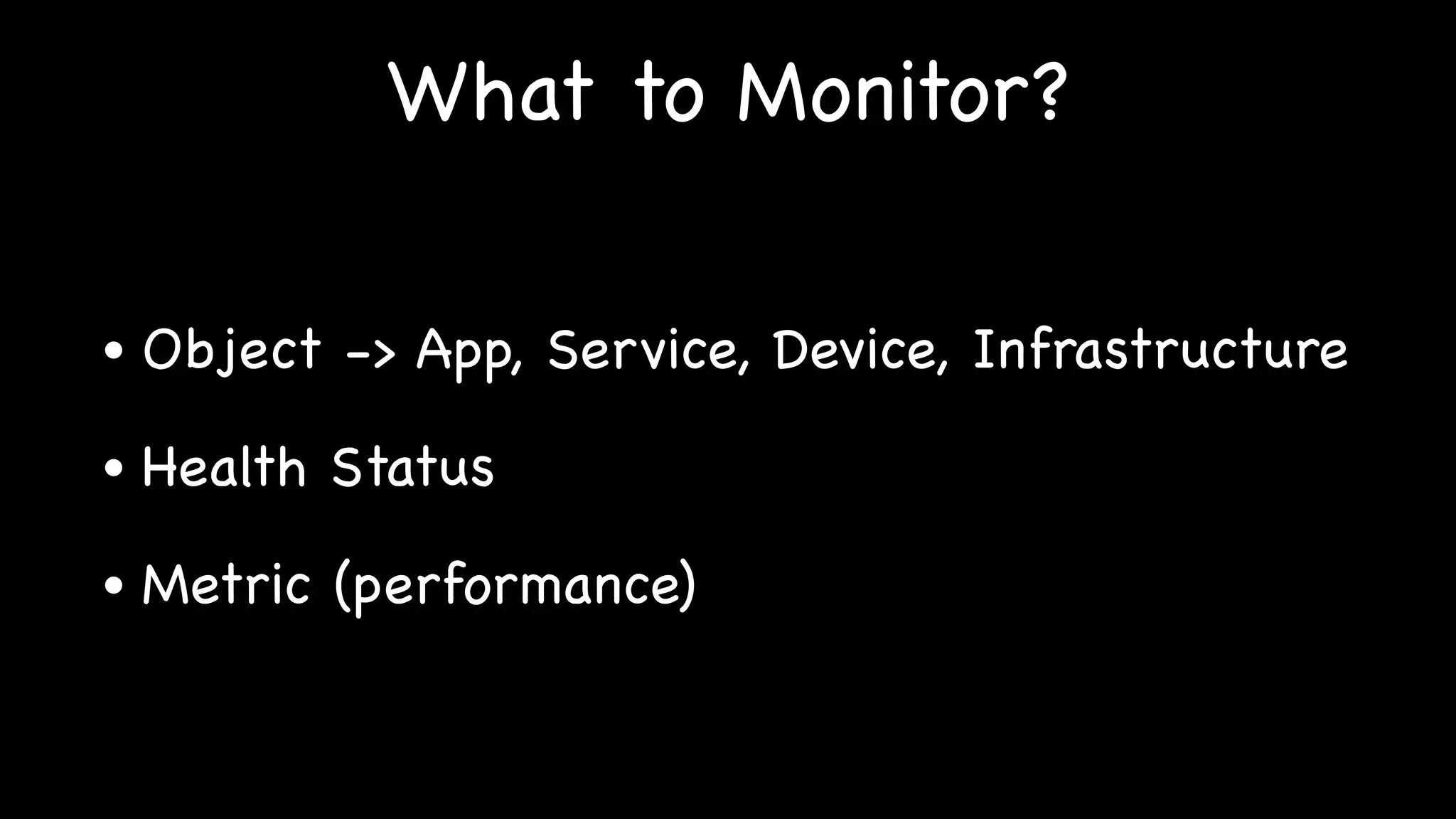 What to Monitor?
• Object -> App, Service, Device, Infrastructure
• Health Status
• Metric (performance)