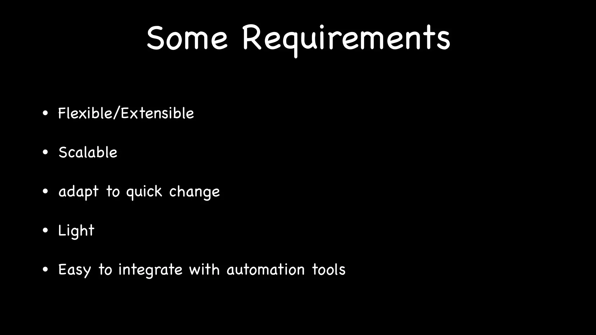 Some Requirements
• Flexible/Extensible
• Scalable
• adapt to quick change
• Light
• Easy to integrate with automation tools