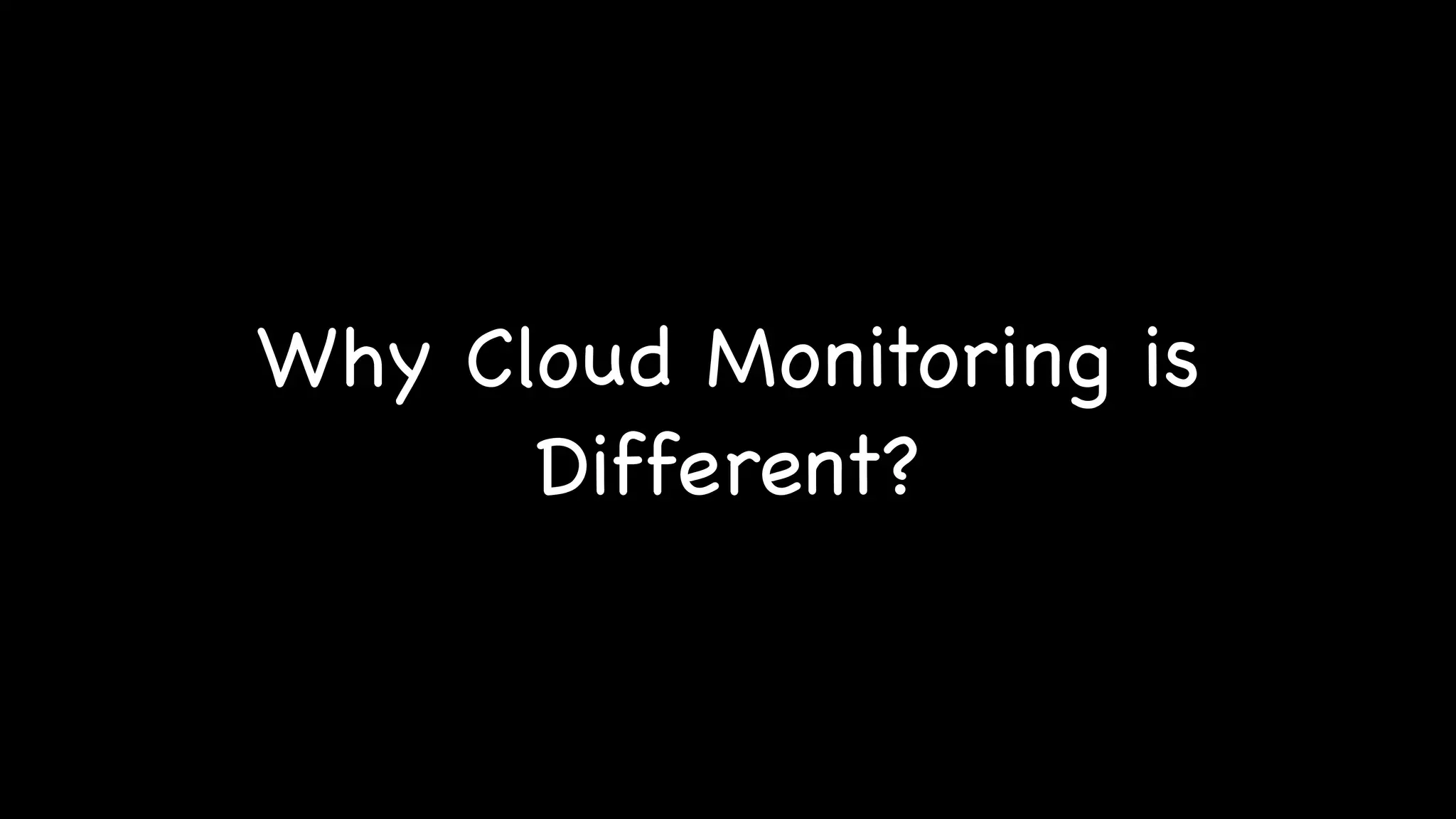 Why Cloud Monitoring is
Different?