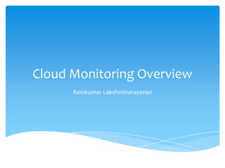 Cloud Monitoring Overview
      Ramkumar Lakshminarayanan
 