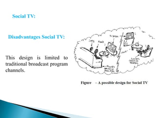 Social TV:

Disadvantages Social TV:

This design is limited to
traditional broadcast program
channels.

 