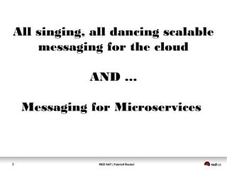 RED HAT | Fabric8 Rocks!3
All singing, all dancing scalable
messaging for the cloud
AND …
Messaging for Microservices
 