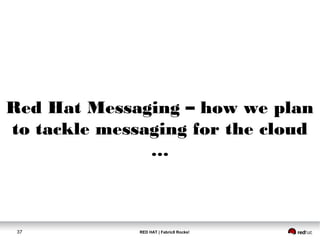 RED HAT | Fabric8 Rocks!37
Red Hat Messaging – how we plan
to tackle messaging for the cloud
…
 