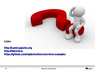 RED HAT | Fabric8 Rocks!60
Links:Links:
http://camel.apache.orghttp://camel.apache.org
http://fabric8.iohttp://fabric8.io
https://github.com/rajdavies/microservices-exampleshttps://github.com/rajdavies/microservices-examples
 