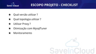 ESCOPO PROJETO - CHECKLIST
★ Qual versão utilizar ?
★ Qual topologia utilizar ?
★ Utilizar Proxy ?
★ Otimização com MysqlTuner
★ Monitoramento
 