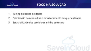 FOCO NA SOLUÇÃO
1. Tuning do banco de dados
2. Otimização das consultas e monitoramento de queries lentas
3. Escalabilidade dos servidores e infra estrutura
 