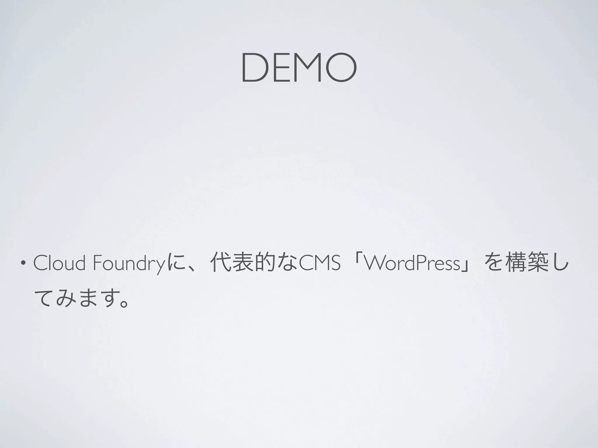 DEMO



• Cloud   Foundryに、代表的なCMS「WordPress」を構築し
 てみます。
 