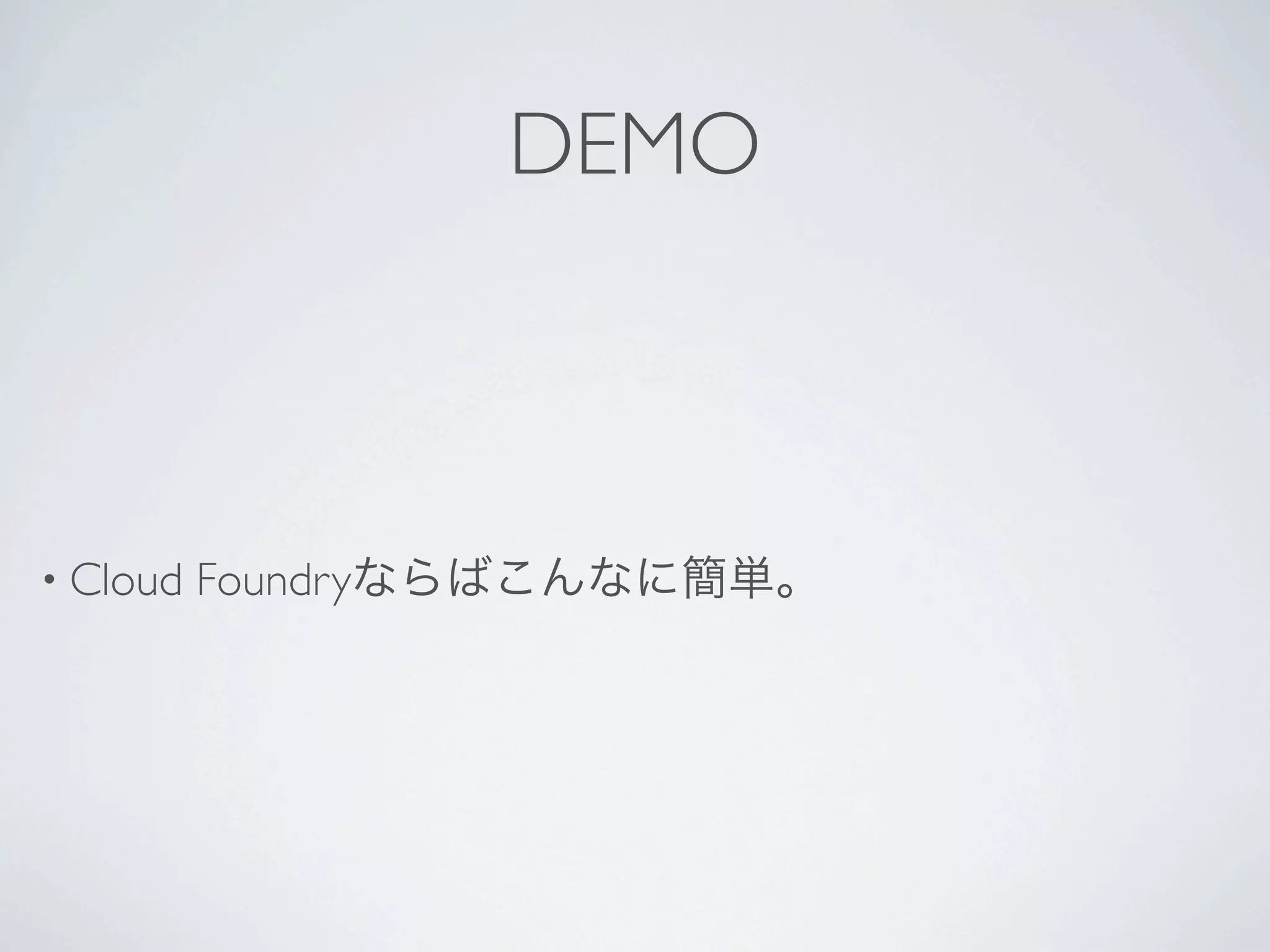DEMO



• Cloud   Foundryならばこんなに簡単。
 