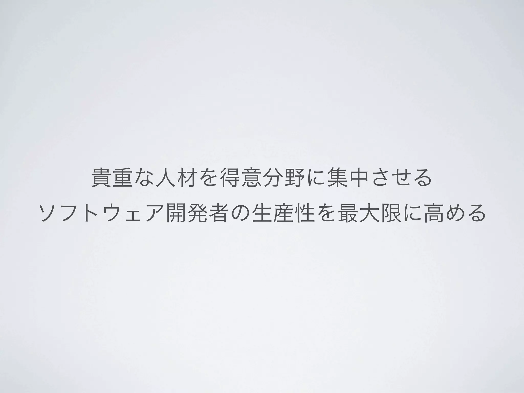貴重な人材を得意分野に集中させる
ソフトウェア開発者の生産性を最大限に高める
 