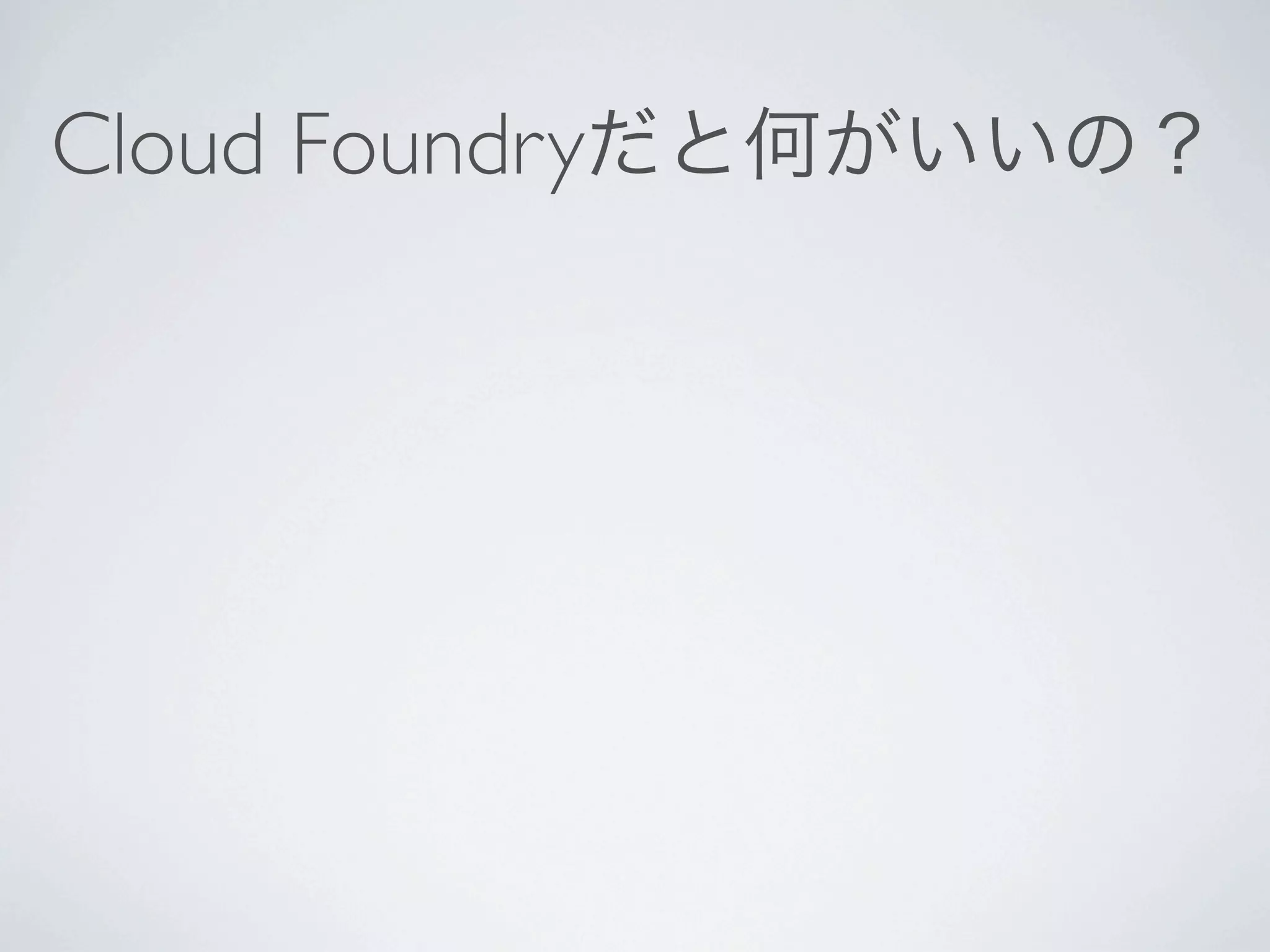 Cloud Foundryだと何がいいの？
 