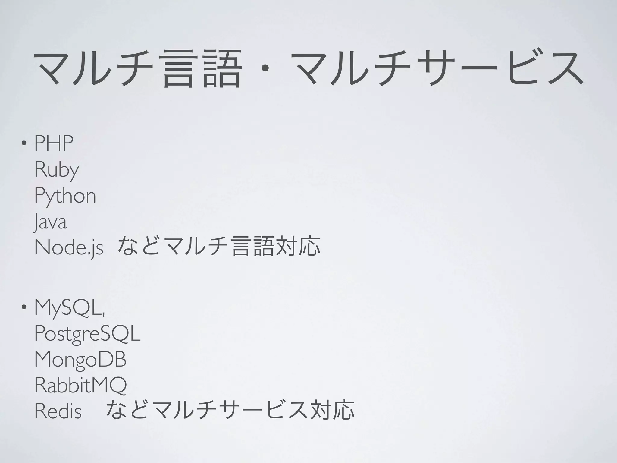 マルチ言語・マルチサービス
• PHP
 Ruby
 Python
 Java
 Node.js などマルチ言語対応

• MySQL,
 PostgreSQL
 MongoDB
 RabbitMQ
 Redis などマルチサービス対応
 