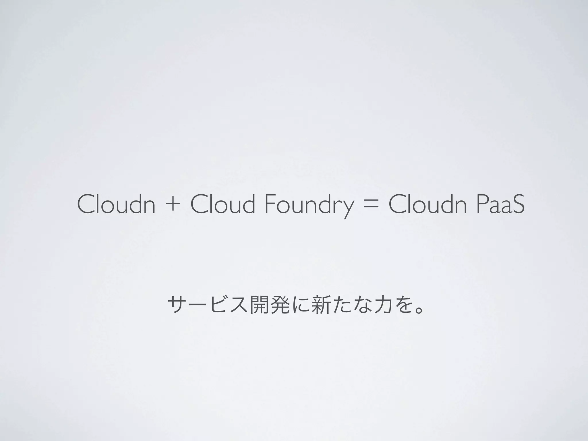 Cloudn + Cloud Foundry = Cloudn PaaS


       サービス開発に新たな力を。
 