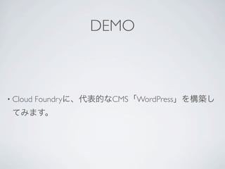 DEMO



• Cloud   Foundryに、代表的なCMS「WordPress」を構築し
 てみます。
 