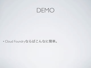 DEMO



• Cloud   Foundryならばこんなに簡単。
 
