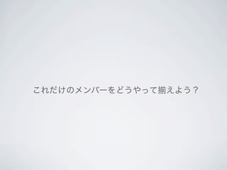 これだけのメンバーをどうやって   えよう？
 