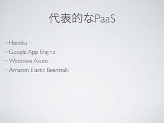 代表的なPaaS
•   Heroku
•   Google App Engine
•   Windows Azure
•   Amazon Elastic Beanstalk
 