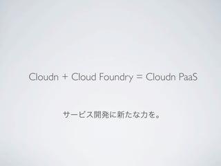 Cloudn + Cloud Foundry = Cloudn PaaS


       サービス開発に新たな力を。
 