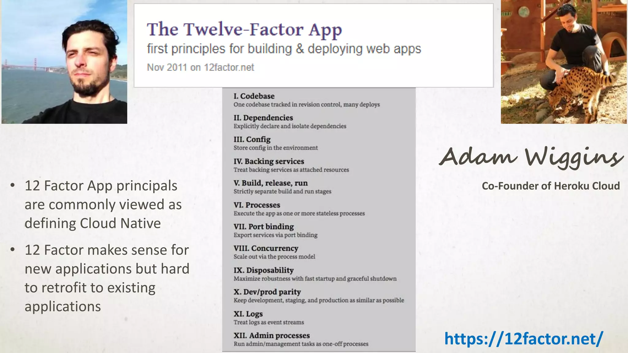 Adam Wiggins
https://12factor.net/
Co-Founder of Heroku Cloud• 12 Factor App principals
are commonly viewed as
defining Cloud Native
• 12 Factor makes sense for
new applications but hard
to retrofit to existing
applications
 