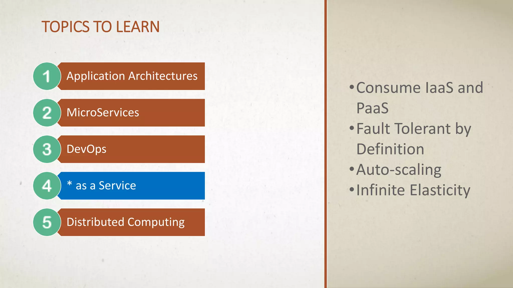 Application Architectures
MicroServices
DevOps
* as a Service
Distributed Computing
TOPICS TO LEARN
•Consume IaaS and
PaaS
•Fault Tolerant by
Definition
•Auto-scaling
•Infinite Elasticity
 