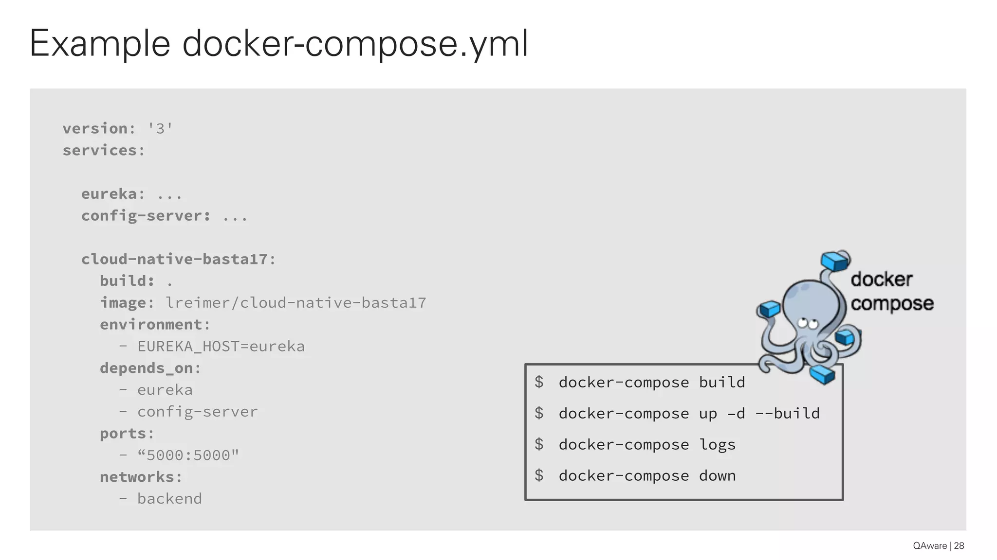version: '3'
services:
eureka: ...
config-server: ...
cloud-native-basta17:
build: .
image: lreimer/cloud-native-basta17
environment:
- EUREKA_HOST=eureka
depends_on:
- eureka
- config-server
ports:
- “5000:5000"
networks:
- backend
Example docker-compose.yml
28
$ docker-compose build
$ docker-compose up –d --build
$ docker-compose logs
$ docker-compose down
QAware
 