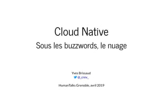 Cloud Native
Sous les buzzwords, le nuage
Yves Brissaud

HumanTalks Grenoble, avril 2019
@_crev_
 