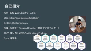 ԼB
ǰ ̫Ȥߤޤġ
Bloghttps://cloud-aws-gcp.hateblo.jp/
twitter@kotamemento
ʽ Turn and Frontierv饦ɥ٥`
2020 APN ALL AWS Certi?cations Engineer
fromRh
 
