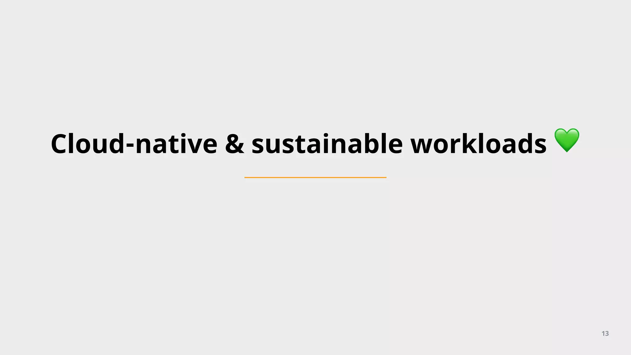 Cloud-native & sustainable workloads 💚
13
 