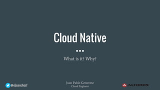 @eljuanchosf
Cloud Native
What is it? Why?
Juan Pablo Genovese
Cloud Engineer
 