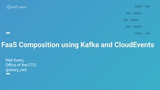 1
FaaS Composition using Kafka and CloudEvents
Neil Avery,
Oﬃce of the CTO,
@avery_neil
 